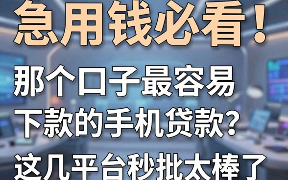 急用钱必看!那个口子最容易下款的手机贷款?这几家平台秒批太棒了!
