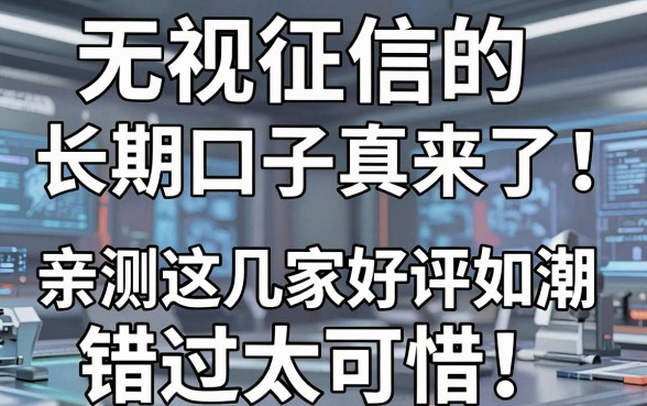 无视征信的长期口子真来了!亲测这几家好评如潮,错过太可惜