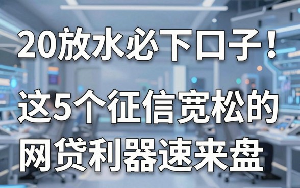 20放水必下口子!这5个征信宽松的网贷利器速来盘