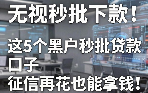 无视黑白秒批下款!这5个黑户秒批贷款口子征信再花也能拿钱!