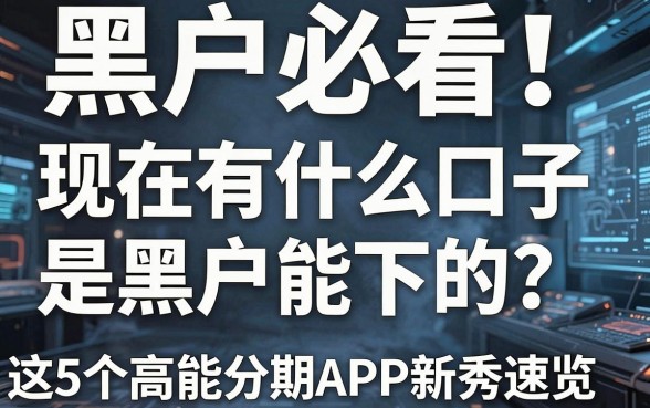 黑户必看!现在有什么口子是黑户能下的?这5个高能分期APP新秀速览