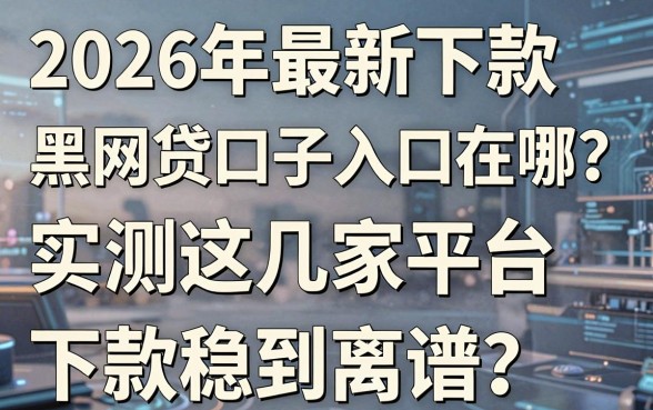 2026年最新下款的黑网贷口子入口在哪?实测这几家平台,下款稳到离谱!