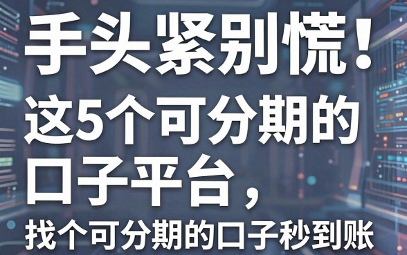 手头紧别慌!这5个可分期的口子平台,找个可分期的口子秒到账