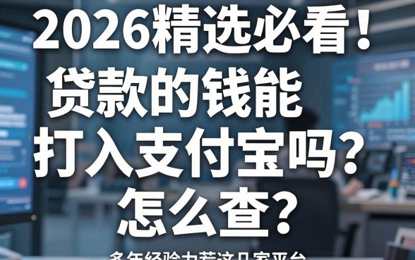 2026精选必看！贷款的钱能打入支付宝吗？怎么查？多年经验力荐这几家平台！