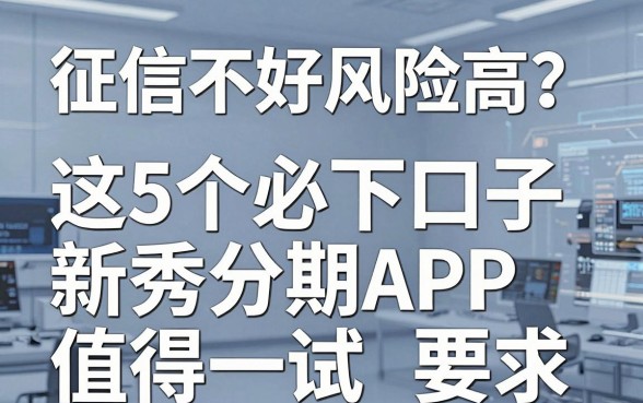 征信不好风险高?这5个必下口子新秀分期APP值得一试!