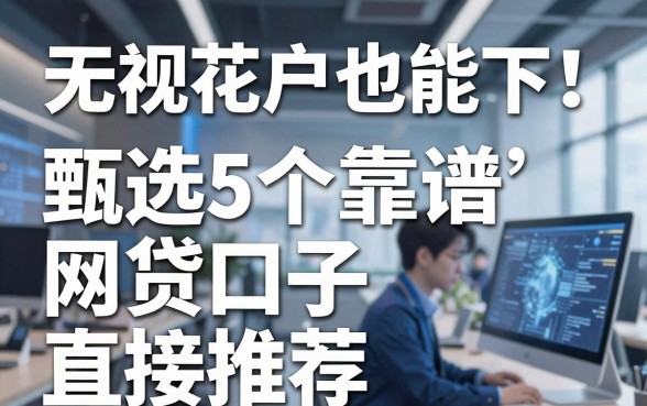 无视花户也能下！甄选5个靠谱网贷口子直接推荐