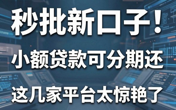 秒批新口子!小额贷款可分期还,这几家平台太惊艳了