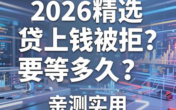 2026精选:贷上钱被拒要等多久?这3家平台秒批到账,亲测实用!