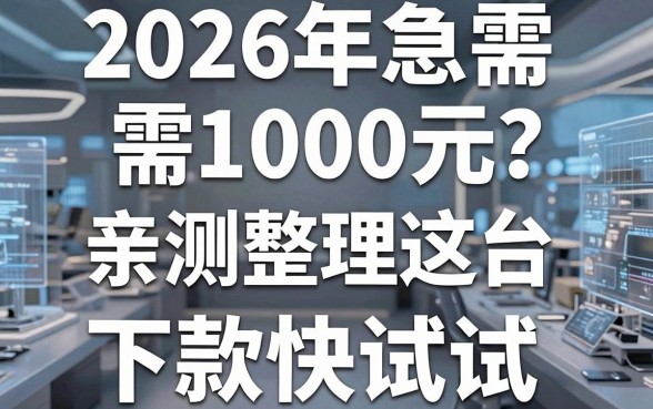 2026年急需1000元？亲测整理这几家正规平台，下款快试试！