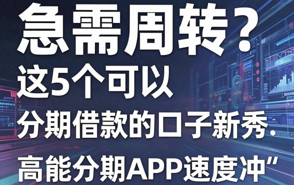 急需周转?这5个可以分期借款的口子新秀,高能分期APP速度冲!