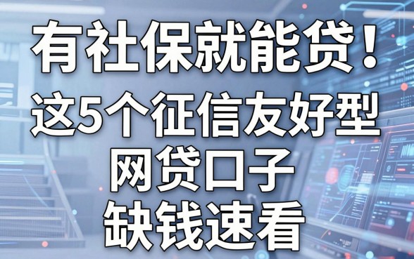 有社保就能贷!这5个征信友好型网贷口子,缺钱速看!