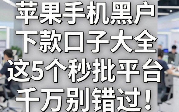 苹果手机黑户下款口子大全,这5个秒批平台千万别错过!