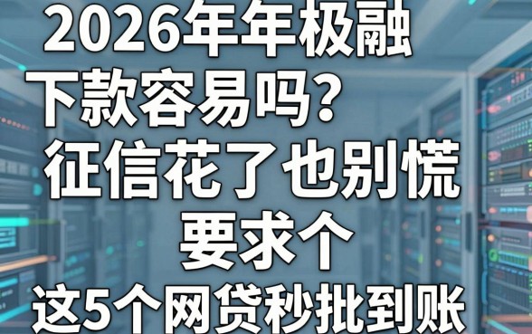 2026年极融下款容易吗?征信花了也别慌,这5个网贷秒批到账!