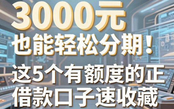 3000元也能轻松分期！这5个有额度的正规借款口子速收藏