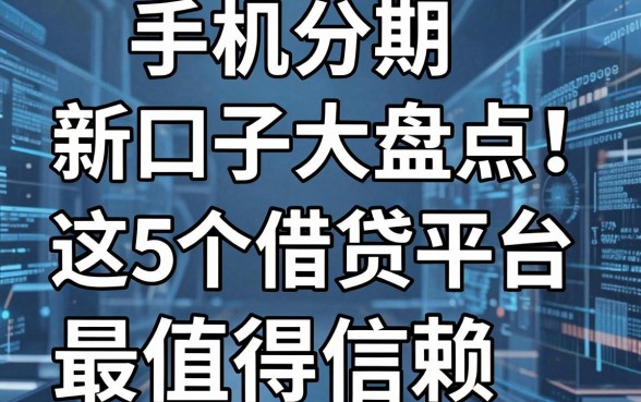 手机分期新口子大盘点！这5个借贷平台最值得信赖