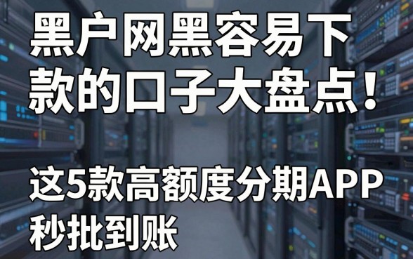 黑户网黑容易下款的口子大盘点!这5款高额度分期APP秒批到账