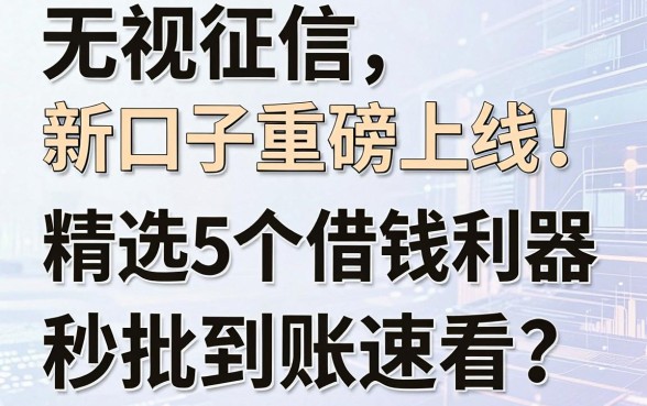 无视征信新口子重磅上线!精选5个借钱利器,秒批到账速看