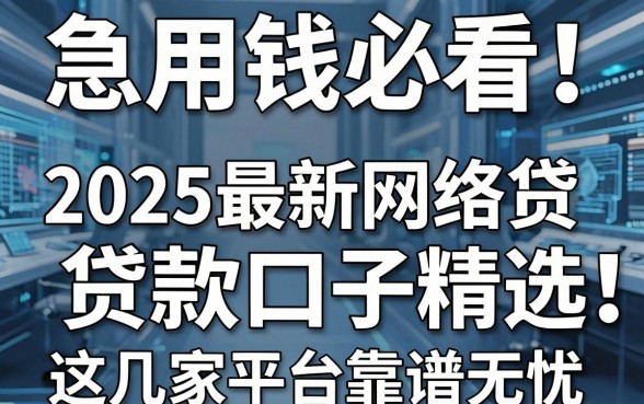 急用钱必看!2025最新网络贷款口子精选,这几家平台靠谱无忧!