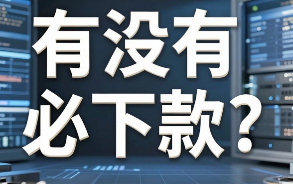 有没有必下款的?深扒真相与风险,看完不再踩坑!
