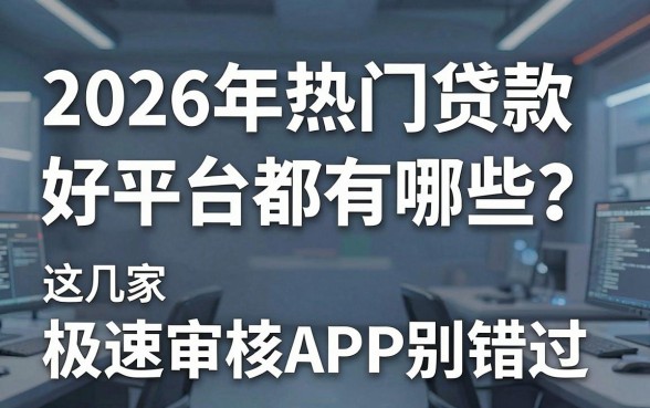 2026年热门贷款好的平台都有哪些?这几家极速审核APP别错过!