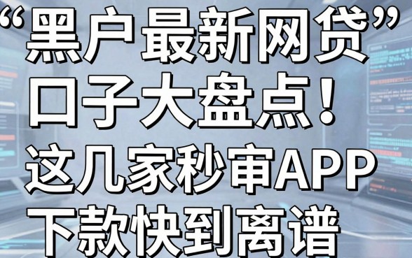 黑户最新网贷口子大盘点!这几家秒审APP下款快到离谱