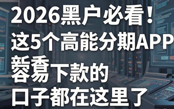 2026黑户必看!这5个高能分期APP新秀,容易下款的口子都在这里了