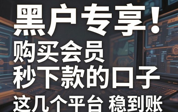 黑户专享!购买会员秒下款的口子,这几个平台稳到账!