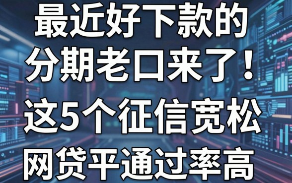 最近好下款的分期老口子来了!这5个征信宽松的网贷平台通过率高
