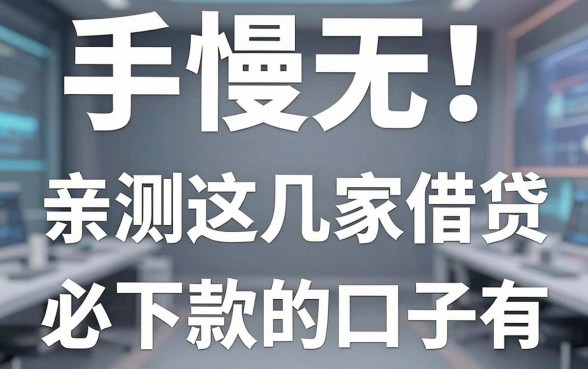 手慢无！亲测这几家借贷必下款的口子有，缺钱速看不容错过