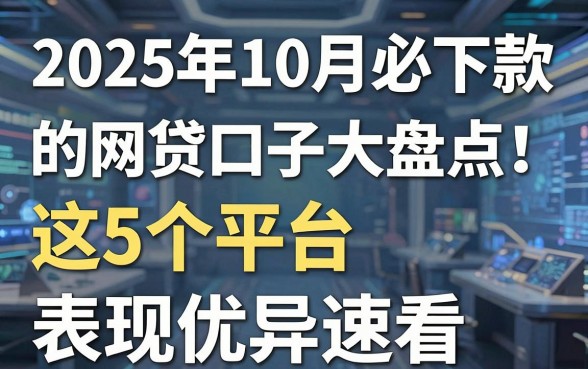 2025年10月必下款的网贷口子大盘点！这5个平台表现优异速看