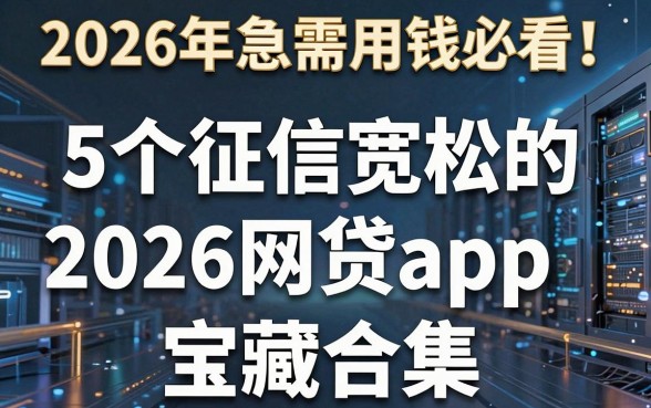 2026年急需用钱必看！5个征信宽松的2026网贷app宝藏合集