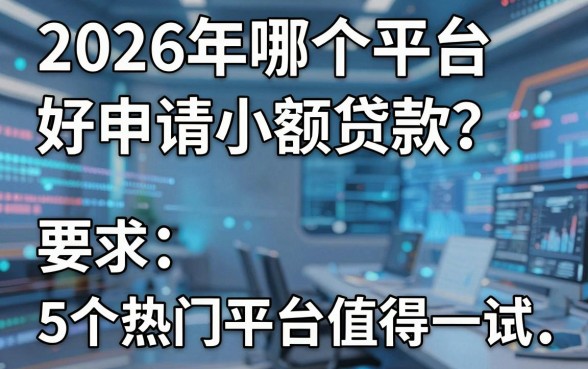 2026年哪个平台好申请小额贷款?这5个热门平台值得一试!