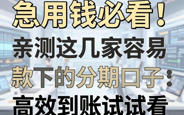 急用钱必看！亲测这几家容易下款的分期口子，高效到账试试看！