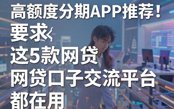 高额度分期APP推荐!这5款网贷口子交流平台都在用