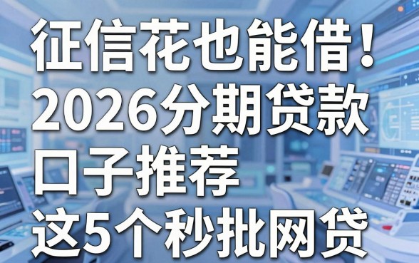 征信花也能借!2026分期贷款口子推荐这5个秒批网贷