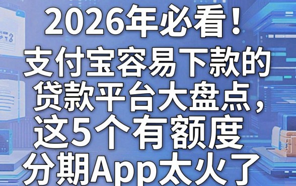 2026年必看!支付宝容易下款的贷款平台大盘点,这5个有额度分期App太火了