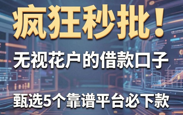 疯狂秒批!无视花户的借款口子,甄选5个靠谱平台必下款
