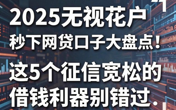 2025无视花户秒下网贷口子大盘点！这5个征信宽松的借钱利器别错过
