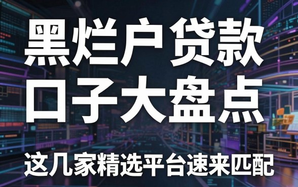 黑烂户贷款口子大盘点，这几家精选平台速来匹配！