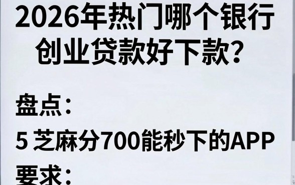2026年热门哪个银行创业贷款好下款?盘点5个芝麻分700能秒下的APP