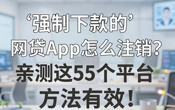 强制下款的网贷App怎么注销?亲测这5个平台方法有效!