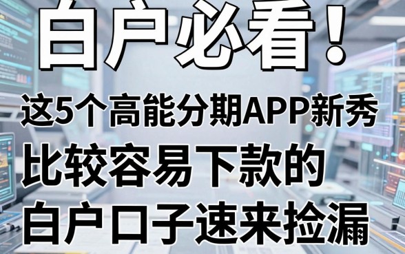 白户必看!这5个高能分期APP新秀,比较容易下款的白户口子速来捡漏