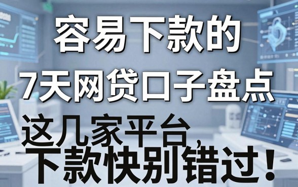容易下款的7天网贷口子盘点,这几家平台下款快别错过!