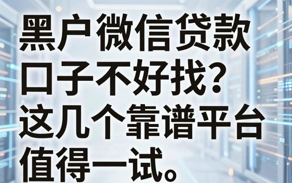 黑户微信贷款口子不好找?这几个靠谱平台值得一试!