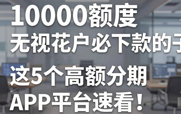 10000额度无视花户必下款的口子,这5个高额分期APP平台速看!