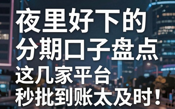 夜里好下的分期口子盘点，这几家平台秒批到账太及时！