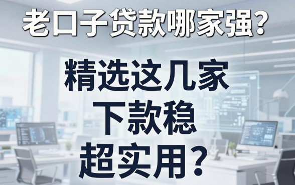 老口子贷款哪家强?精选这几家平台,下款稳、超实用!
