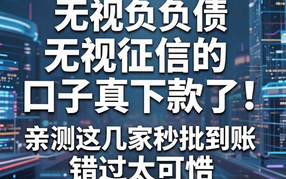 无视负债无视征信的口子真下款了！亲测这几家秒批到账，错过太可惜