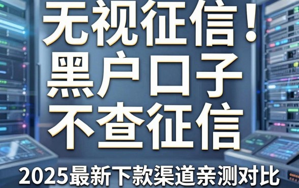 无视征信!黑户口子不查征信,2025最新下款渠道亲测对比