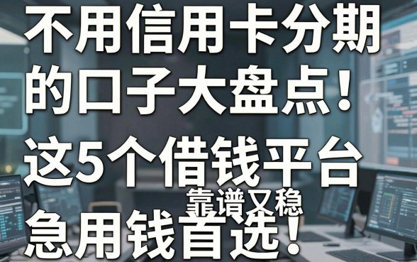 不用信用卡分期的口子大盘点!这5个借钱平台靠谱又稳,急用钱首选